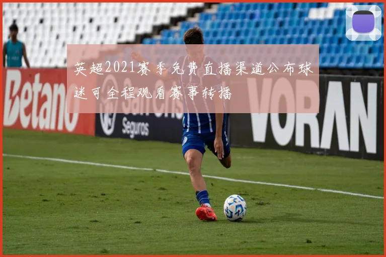 英超2021赛季免费直播渠道公布球迷可全程观看赛事转播