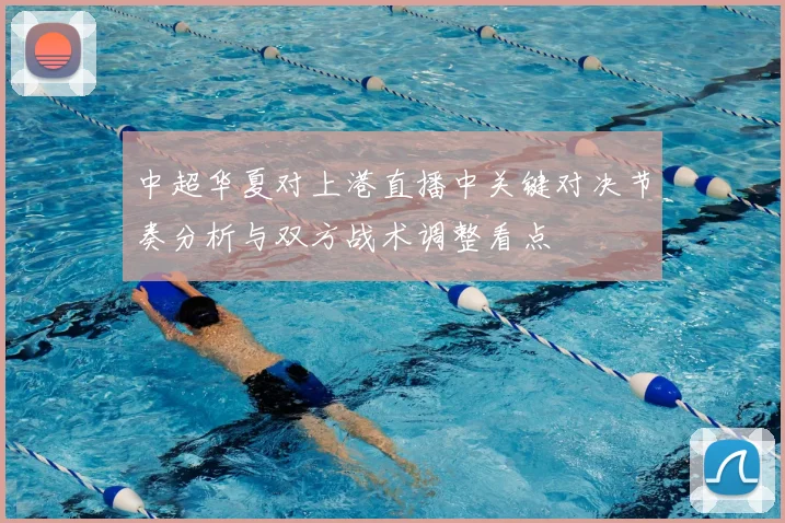 中超华夏对上港直播中关键对决节奏分析与双方战术调整看点