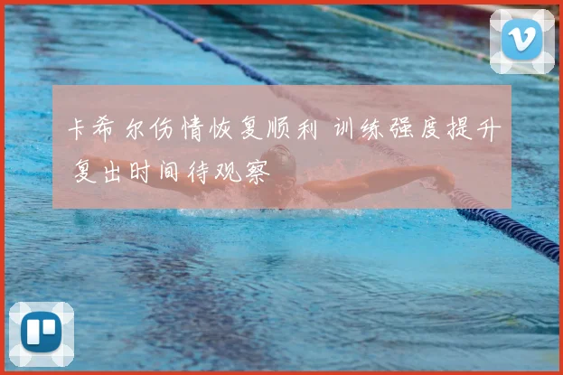 卡希尔伤情恢复顺利 训练强度提升 复出时间待观察