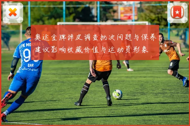 奥运金牌掉皮调查批次问题与保养建议影响收藏价值与运动员形象