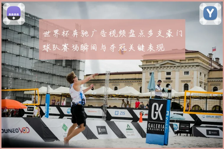 世界杯奔驰广告视频盘点多支豪门球队赛场瞬间与夺冠关键表现