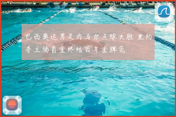 巴西奥运男足内马尔点球决胜 里约夺主场首金终结百年金牌荒