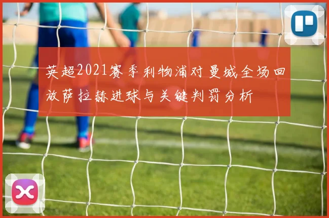 英超2021赛季利物浦对曼城全场回放萨拉赫进球与关键判罚分析