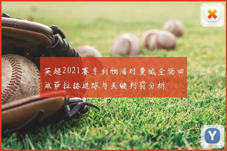 英超2021赛季利物浦对曼城全场回放萨拉赫进球与关键判罚分析