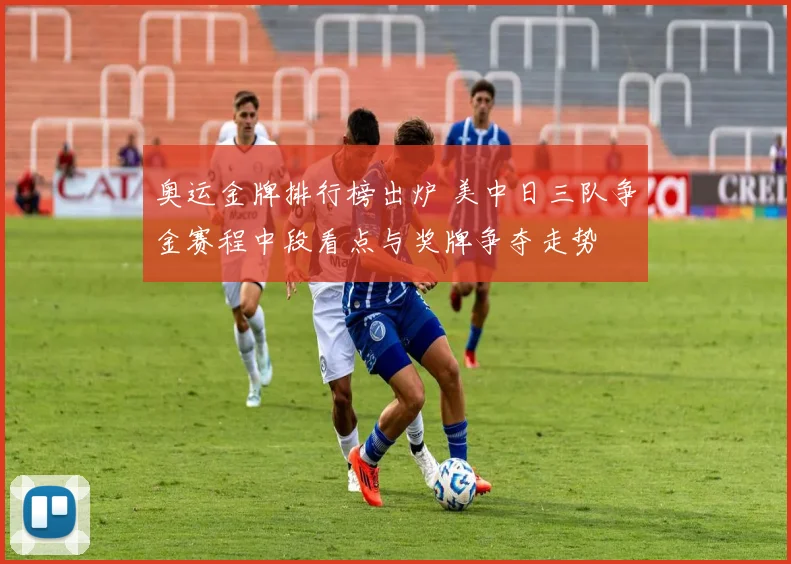 奥运金牌排行榜出炉 美中日三队争金赛程中段看点与奖牌争夺走势