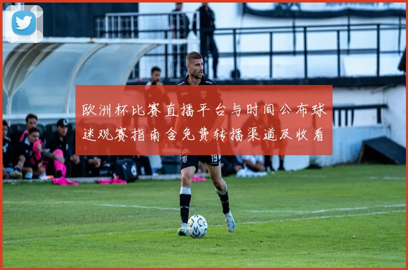 欧洲杯比赛直播平台与时间公布球迷观赛指南含免费转播渠道及收看提示