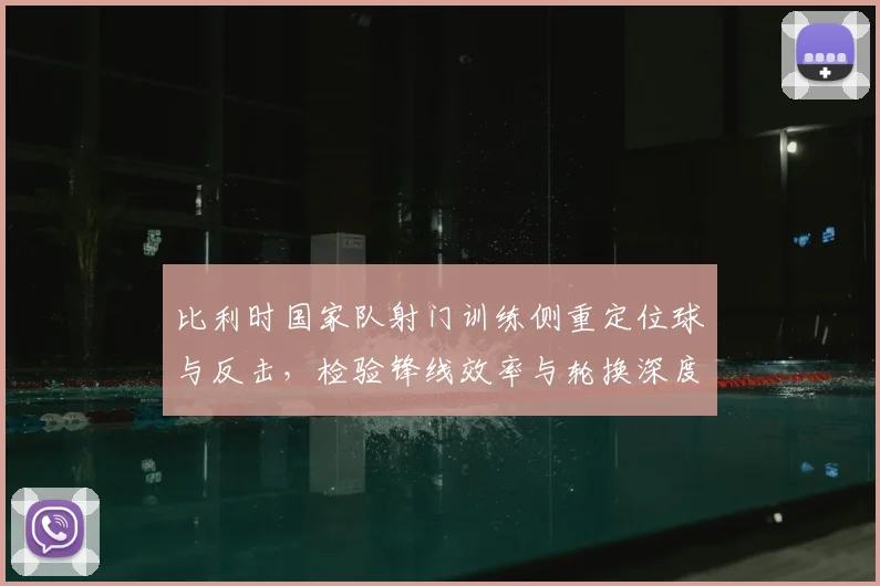 比利时国家队射门训练侧重定位球与反击，检验锋线效率与轮换深度