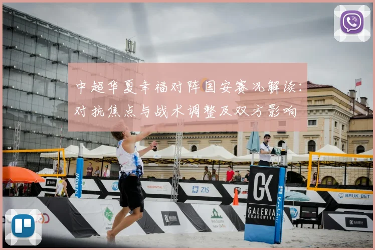 中超华夏幸福对阵国安赛况解读：对抗焦点与战术调整及双方影响