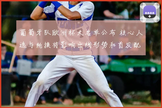 葡萄牙队欧洲杯大名单公布 核心人选与轮换将影响出线形势和首发配置