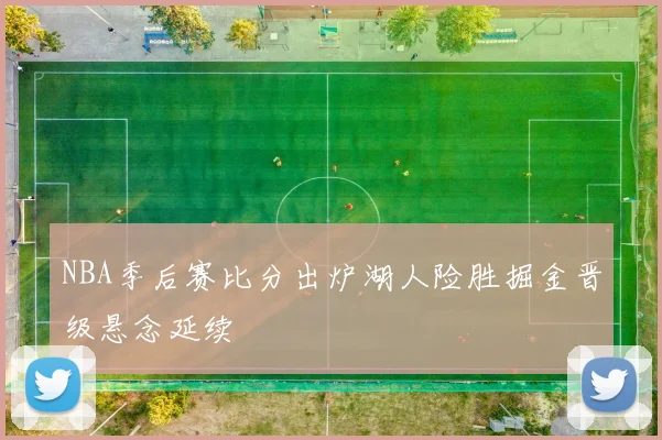 NBA季后赛比分出炉湖人险胜掘金晋级悬念延续