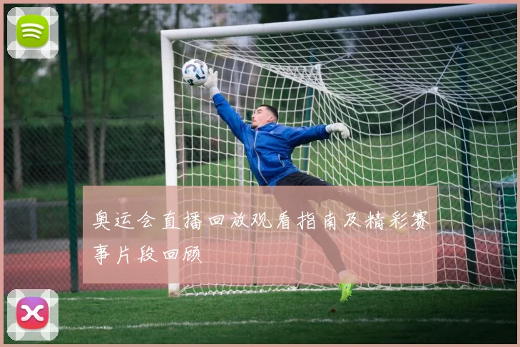 奥运会直播回放观看指南及精彩赛事片段回顾