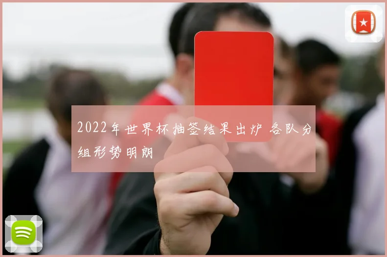 2022年世界杯抽签结果出炉 各队分组形势明朗