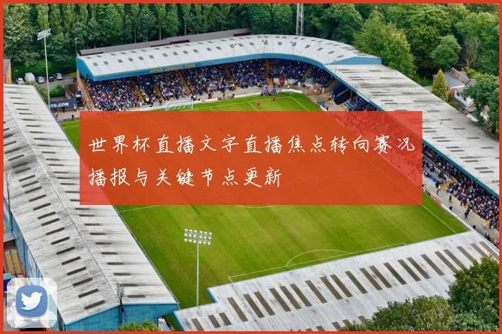 世界杯直播文字直播焦点转向赛况播报与关键节点更新