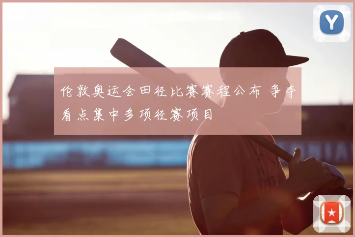 伦敦奥运会田径比赛赛程公布 争夺看点集中多项径赛项目