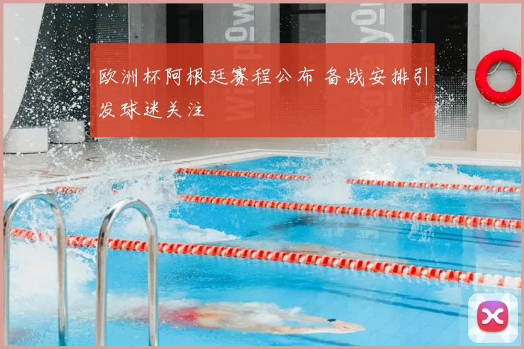 欧洲杯阿根廷赛程公布 备战安排引发球迷关注