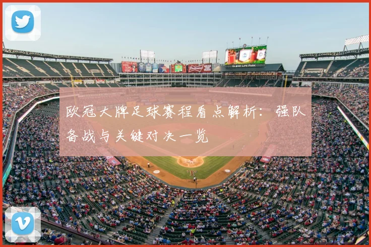 欧冠大牌足球赛程看点解析:强队备战与关键对决一览